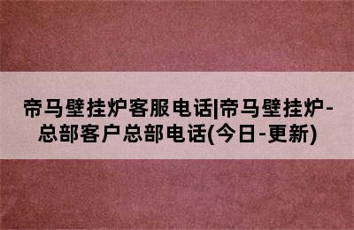 帝马壁挂炉客服电话|帝马壁挂炉-总部客户总部电话(今日-更新)